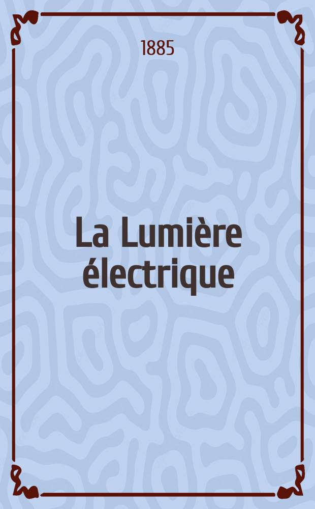 La Lumière électrique : Journal universel d'électricité Revue scientifique illustrée Applications de l'électricité lumière électrique télégraphié et téléphonie, science électrique, etc. Année7 1885, T.15, №5