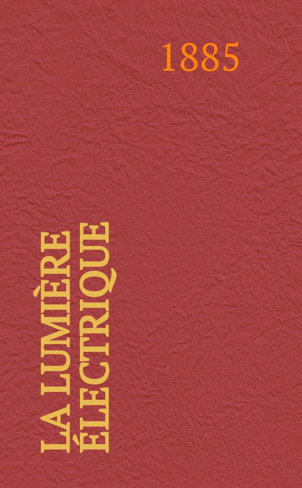 La Lumière électrique : Journal universel d'électricité Revue scientifique illustrée Applications de l'électricité lumière électrique télégraphié et téléphonie, science électrique, etc. Année7 1885, T.16, №15