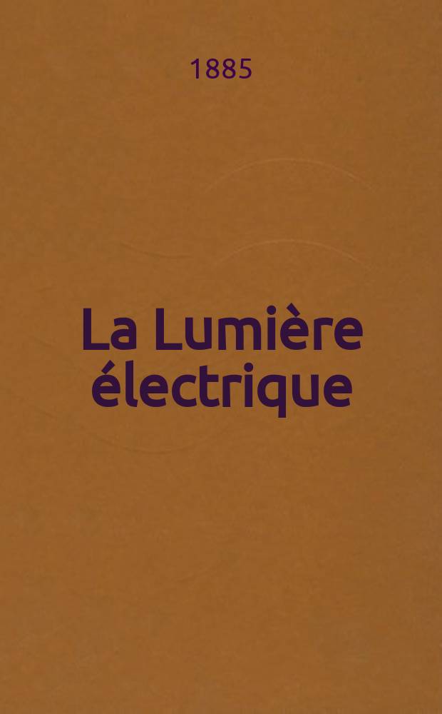 La Lumière électrique : Journal universel d'électricité Revue scientifique illustrée Applications de l'électricité lumière électrique télégraphié et téléphonie, science électrique, etc. Année7 1885, T.16, №25