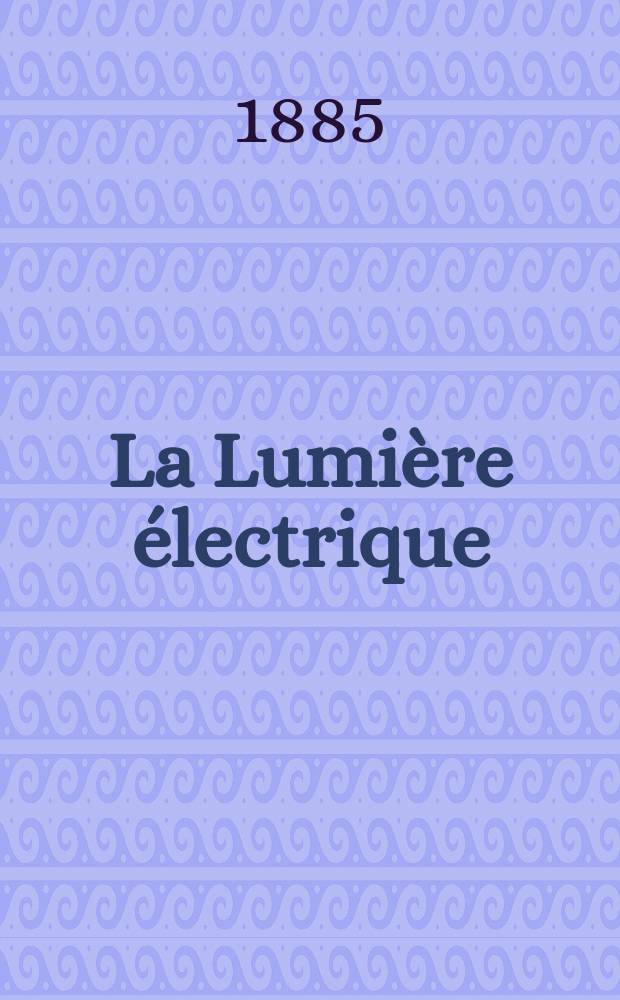La Lumière électrique : Journal universel d'électricité Revue scientifique illustrée Applications de l'électricité lumière électrique télégraphié et téléphonie, science électrique, etc. Année7 1885, T.17, №38