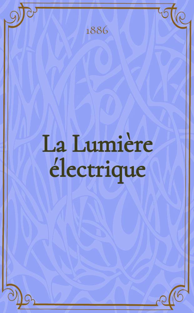 La Lumière électrique : Journal universel d'électricité Revue scientifique illustrée Applications de l'électricité lumière électrique télégraphié et téléphonie, science électrique, etc. Année8 1886, T.19, №8