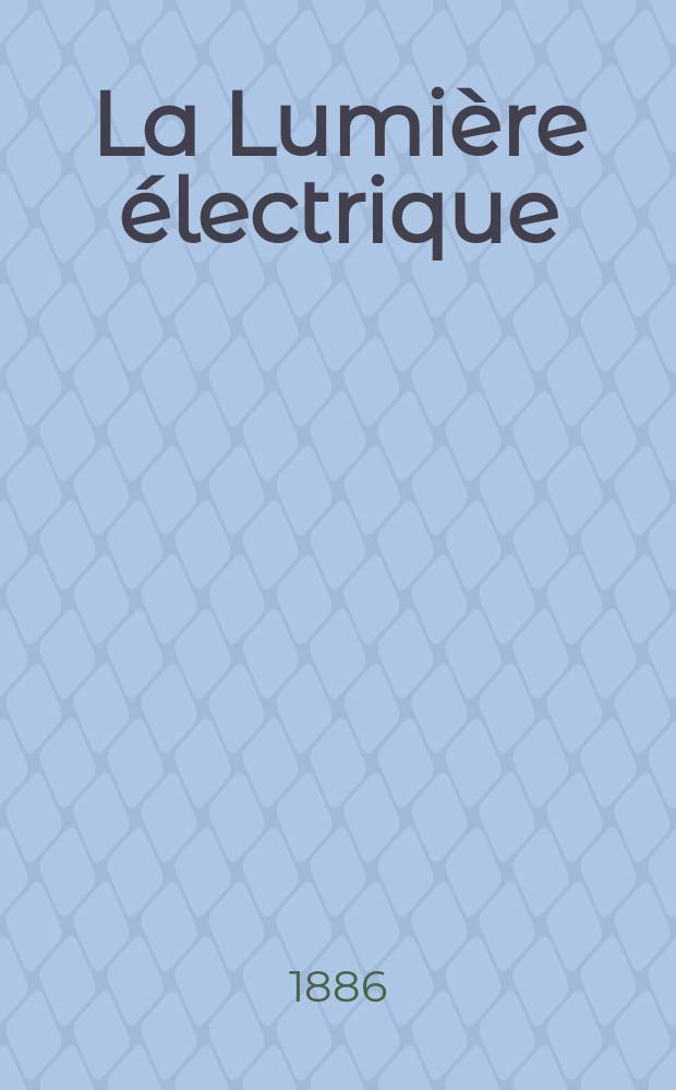 La Lumière électrique : Journal universel d'électricité Revue scientifique illustrée Applications de l'électricité lumière électrique télégraphié et téléphonie, science électrique, etc. Année8 1886, T.20, №19