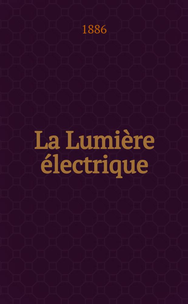 La Lumière électrique : Journal universel d'électricité Revue scientifique illustrée Applications de l'électricité lumière électrique télégraphié et téléphonie, science électrique, etc. Année8 1886, T.21, №30
