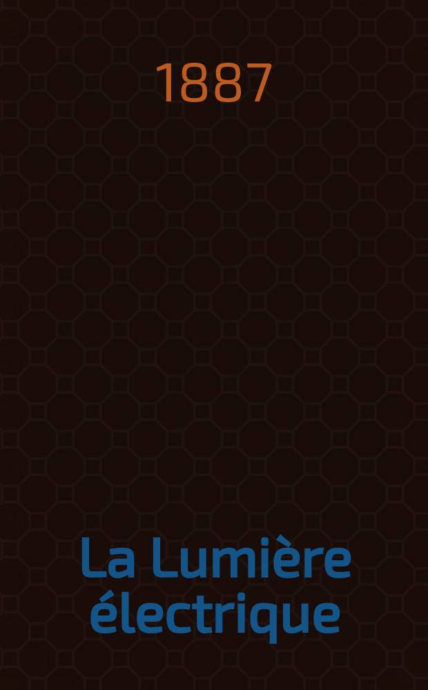 La Lumière électrique : Journal universel d'électricité Revue scientifique illustrée Applications de l'électricité lumière électrique télégraphié et téléphonie, science électrique, etc. Année9 1887, T.23, №3