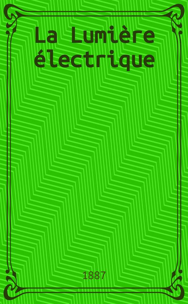 La Lumière électrique : Journal universel d'électricité Revue scientifique illustrée Applications de l'électricité lumière électrique télégraphié et téléphonie, science électrique, etc. Année9 1887, T.24, №14