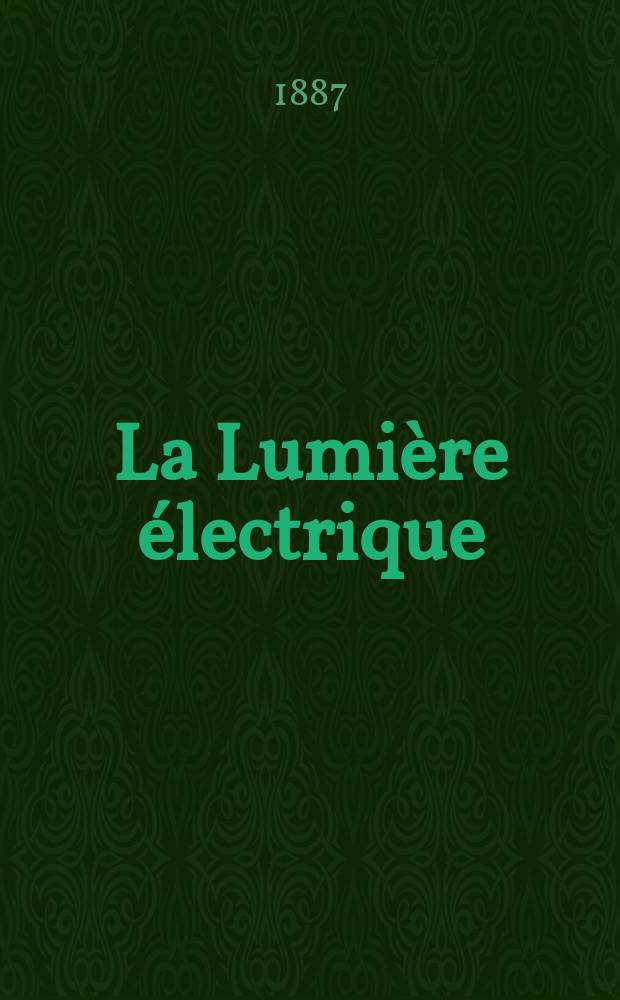 La Lumière électrique : Journal universel d'électricité Revue scientifique illustrée Applications de l'électricité lumière électrique télégraphié et téléphonie, science électrique, etc. Année9 1887, T.25, №27