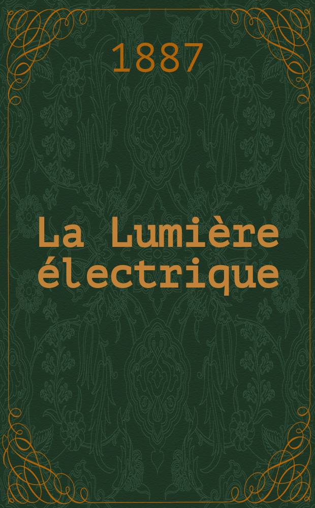 La Lumière électrique : Journal universel d'électricité Revue scientifique illustrée Applications de l'électricité lumière électrique télégraphié et téléphonie, science électrique, etc. Année9 1887, T.25, №28
