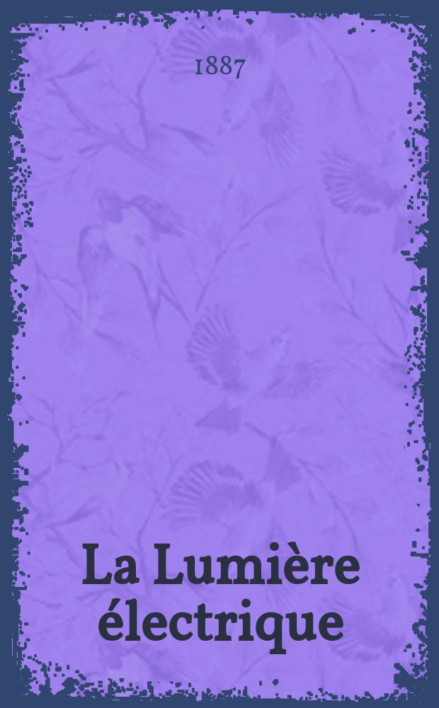 La Lumière électrique : Journal universel d'électricité Revue scientifique illustrée Applications de l'électricité lumière électrique télégraphié et téléphonie, science électrique, etc. Année9 1887, T.26, №42