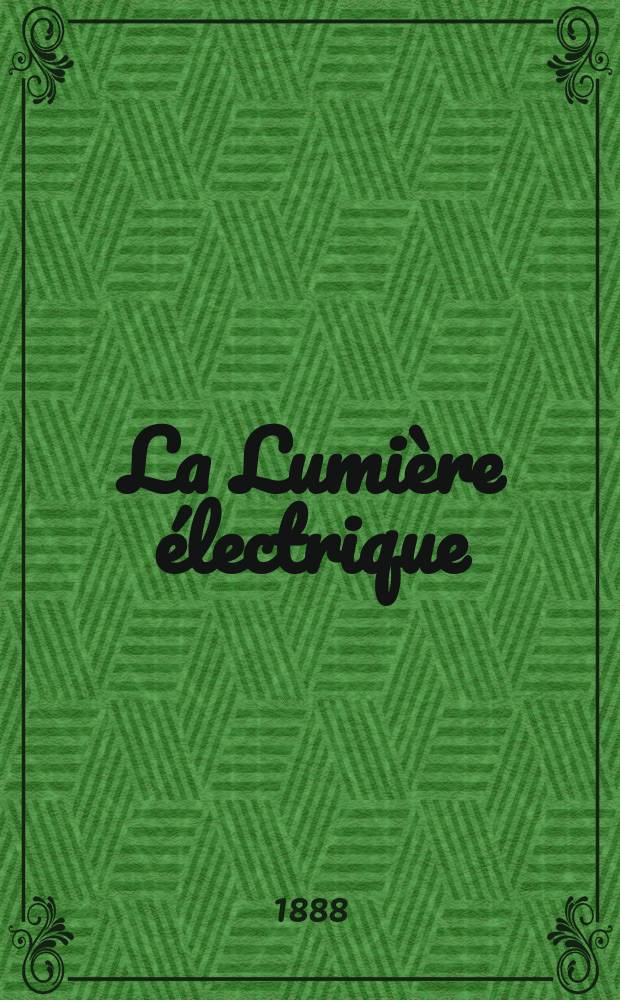 La Lumière électrique : Journal universel d'électricité Revue scientifique illustrée Applications de l'électricité lumière électrique télégraphié et téléphonie, science électrique, etc. Année10 1888, T.27, №6
