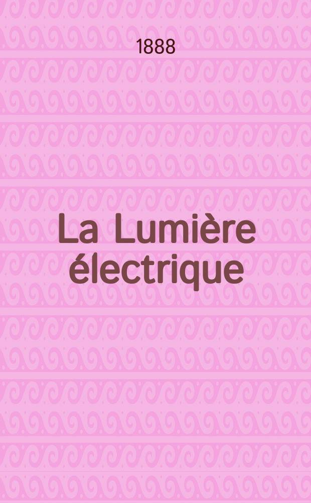 La Lumière électrique : Journal universel d'électricité Revue scientifique illustrée Applications de l'électricité lumière électrique télégraphié et téléphonie, science électrique, etc. Année10 1888, T.28, №17