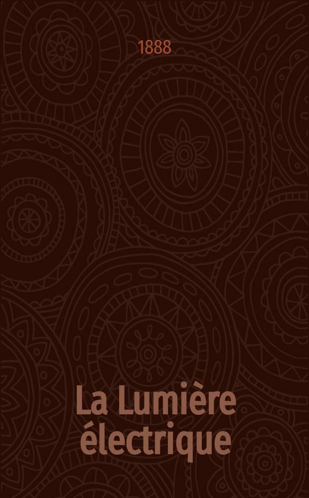 La Lumière électrique : Journal universel d'électricité Revue scientifique illustrée Applications de l'électricité lumière électrique télégraphié et téléphonie, science électrique, etc. Année10 1888, T.29, №31