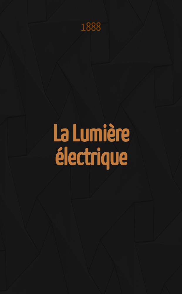 La Lumière électrique : Journal universel d'électricité Revue scientifique illustrée Applications de l'électricité lumière électrique télégraphié et téléphonie, science électrique, etc. Année10 1888, T.29, №38