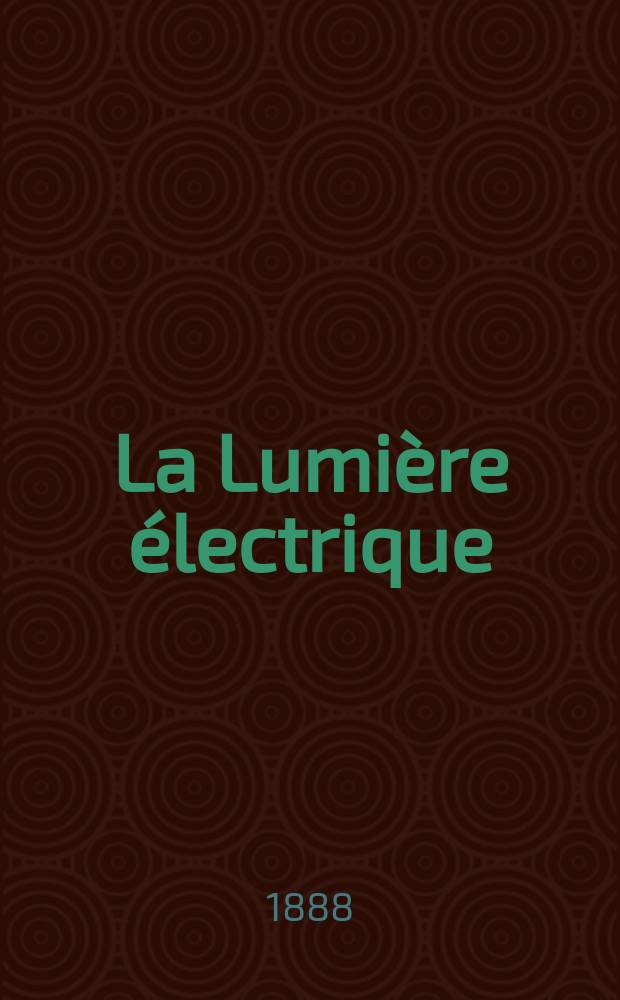 La Lumière électrique : Journal universel d'électricité Revue scientifique illustrée Applications de l'électricité lumière électrique télégraphié et téléphonie, science électrique, etc. Année10 1888, T.30, №42