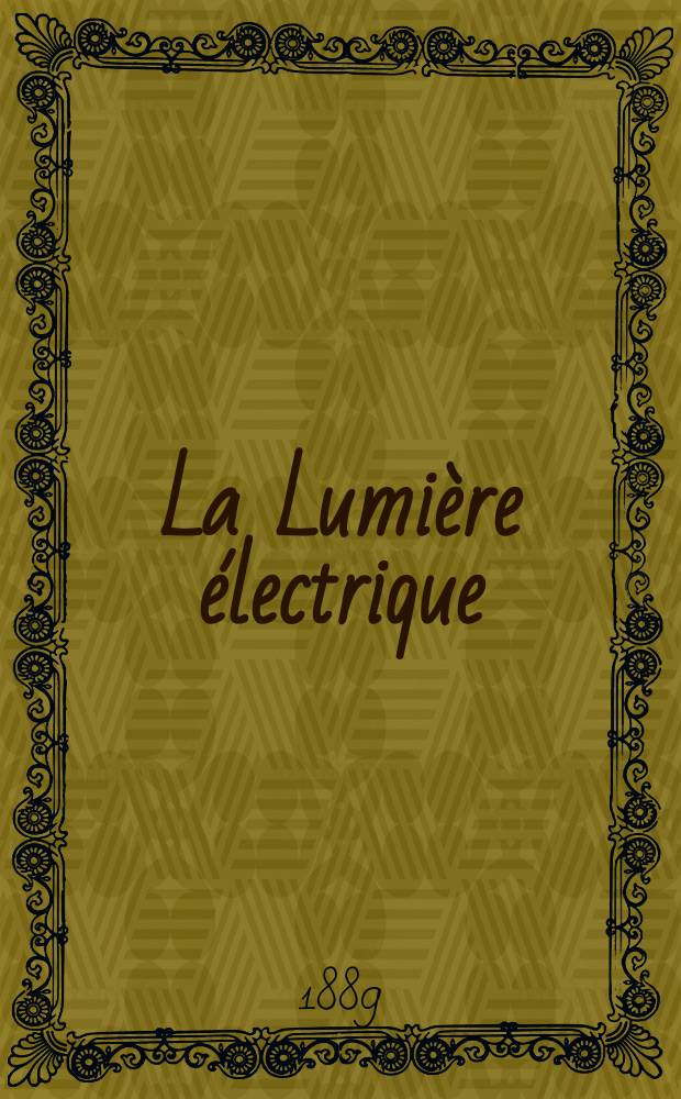 La Lumière électrique : Journal universel d'électricité Revue scientifique illustrée Applications de l'électricité lumière électrique télégraphié et téléphonie, science électrique, etc. Année11 1889, T.32, №15