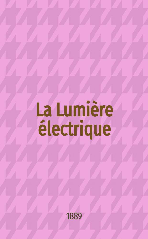 La Lumière électrique : Journal universel d'électricité Revue scientifique illustrée Applications de l'électricité lumière électrique télégraphié et téléphonie, science électrique, etc. Année11 1889, T.32, №18