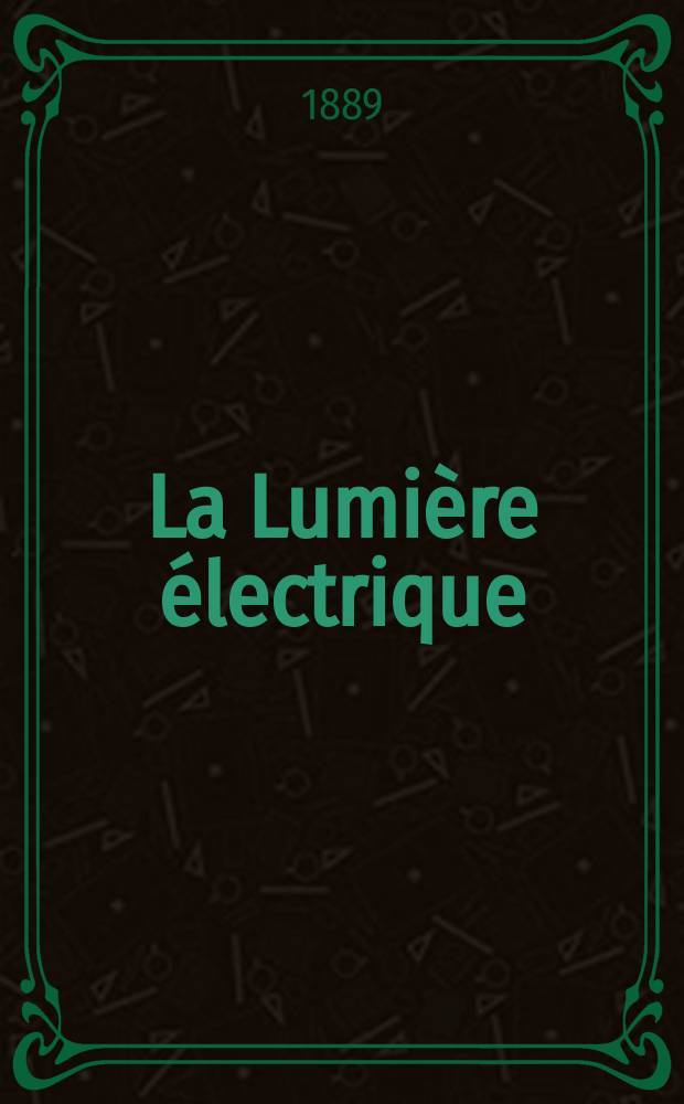 La Lumière électrique : Journal universel d'électricité Revue scientifique illustrée Applications de l'électricité lumière électrique télégraphié et téléphonie, science électrique, etc. Année11 1889, T.32, №19