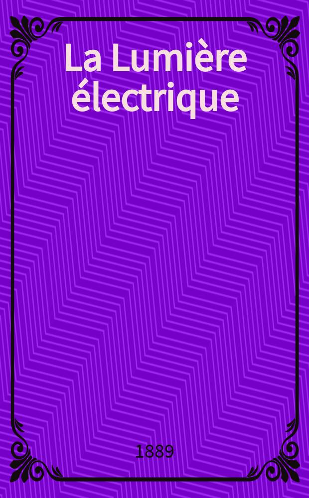 La Lumière électrique : Journal universel d'électricité Revue scientifique illustrée Applications de l'électricité lumière électrique télégraphié et téléphonie, science électrique, etc. Année11 1889, T.32, №22