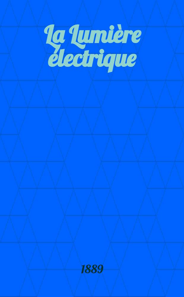 La Lumière électrique : Journal universel d'électricité Revue scientifique illustrée Applications de l'électricité lumière électrique télégraphié et téléphonie, science électrique, etc. Année11 1889, T.33, №33