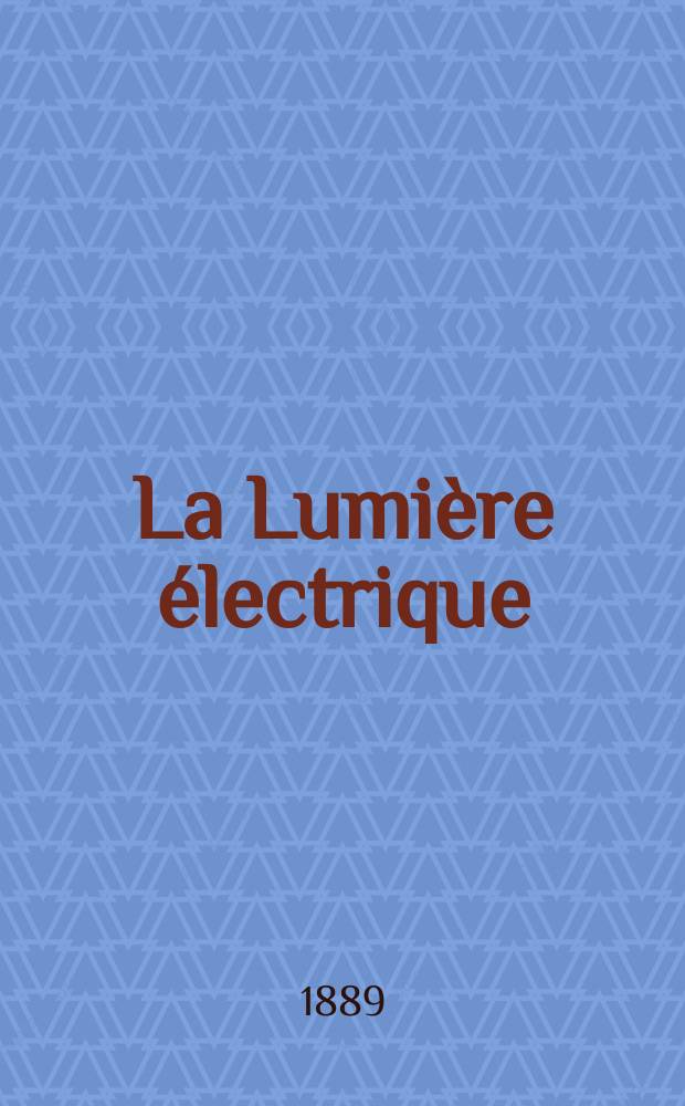 La Lumi&egrave;re &eacute;lectrique : Journal universel d'&eacute;lectricit&eacute; Revue scientifique illustr&eacute;e Applications de l'&eacute;lectricit&eacute; lumi&egrave;re &eacute;lectrique t&eacute;l&eacute;graphi&eacute; et t&eacute;l&eacute;phonie, science &eacute;lectrique, etc. Ann&eacute;e11 1889, T.34, №44