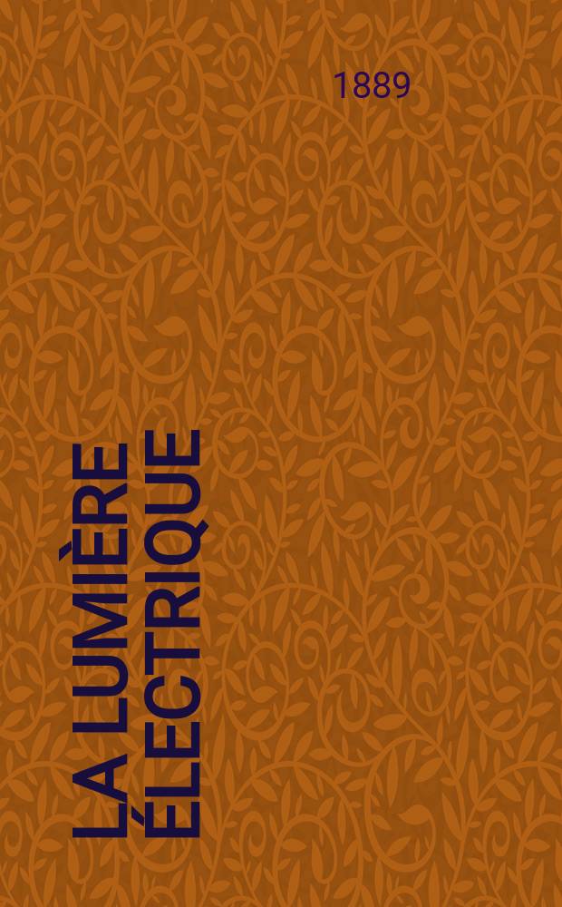 La Lumière électrique : Journal universel d'électricité Revue scientifique illustrée Applications de l'électricité lumière électrique télégraphié et téléphonie, science électrique, etc. Année11 1889, T.34, №52