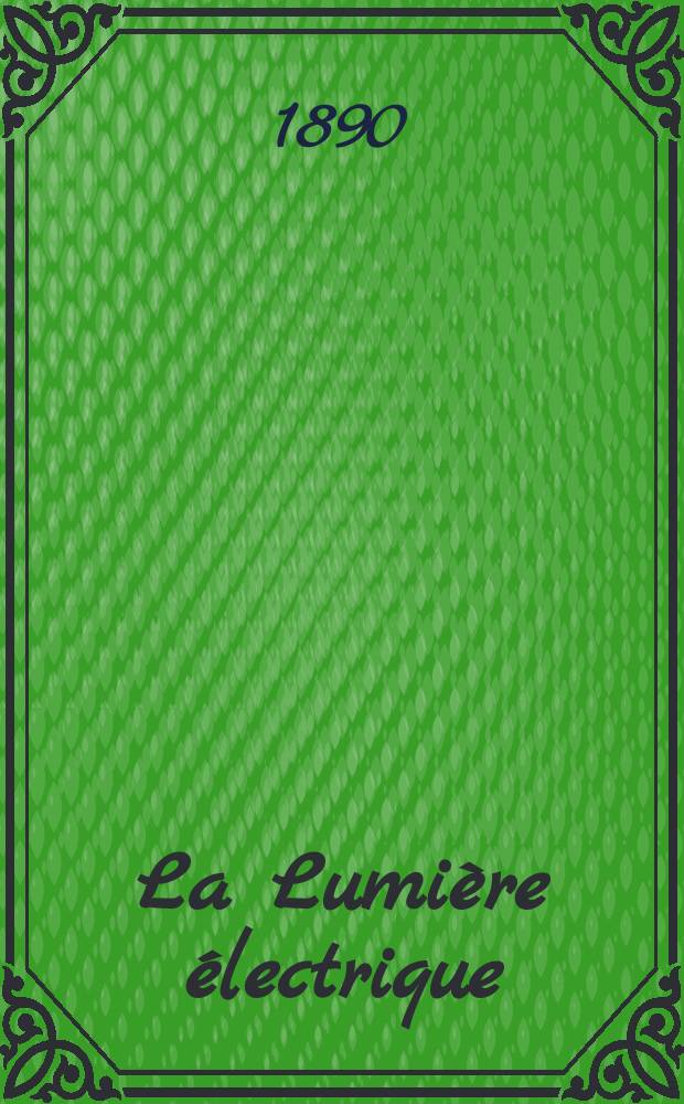 La Lumière électrique : Journal universel d'électricité Revue scientifique illustrée Applications de l'électricité lumière électrique télégraphié et téléphonie, science électrique, etc. Année12 1890, T.37, №36
