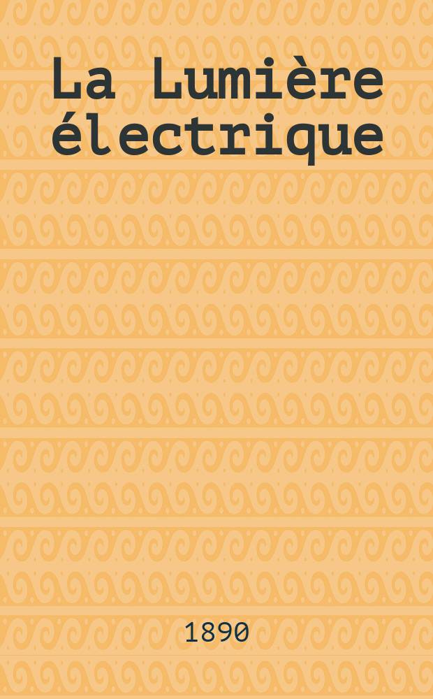 La Lumière électrique : Journal universel d'électricité Revue scientifique illustrée Applications de l'électricité lumière électrique télégraphié et téléphonie, science électrique, etc. Année12 1890, T.38, №44