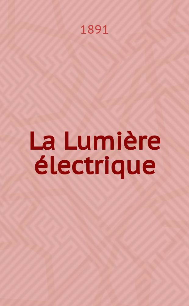 La Lumière électrique : Journal universel d'électricité Revue scientifique illustrée Applications de l'électricité lumière électrique télégraphié et téléphonie, science électrique, etc. Année13 1891, T.39, №3