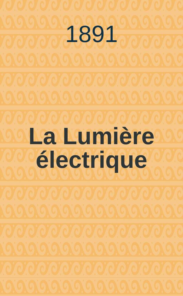 La Lumi&egrave;re &eacute;lectrique : Journal universel d'&eacute;lectricit&eacute; Revue scientifique illustr&eacute;e Applications de l'&eacute;lectricit&eacute; lumi&egrave;re &eacute;lectrique t&eacute;l&eacute;graphi&eacute; et t&eacute;l&eacute;phonie, science &eacute;lectrique, etc. Ann&eacute;e13 1891, T.41, №35