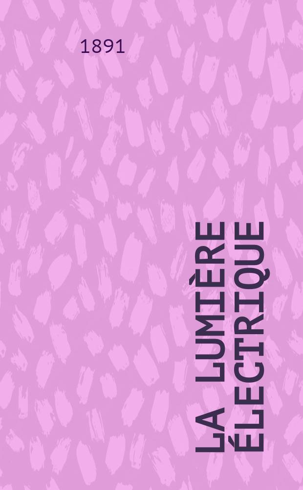 La Lumière électrique : Journal universel d'électricité Revue scientifique illustrée Applications de l'électricité lumière électrique télégraphié et téléphonie, science électrique, etc. Année13 1891, T.42, №41