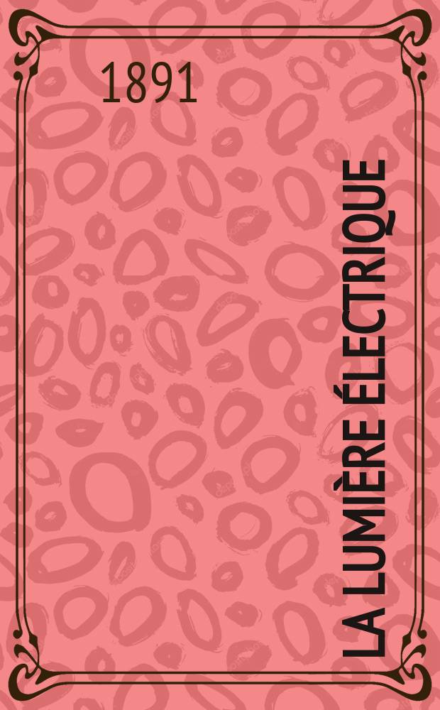 La Lumière électrique : Journal universel d'électricité Revue scientifique illustrée Applications de l'électricité lumière électrique télégraphié et téléphonie, science électrique, etc. Année13 1891, T.42, №47