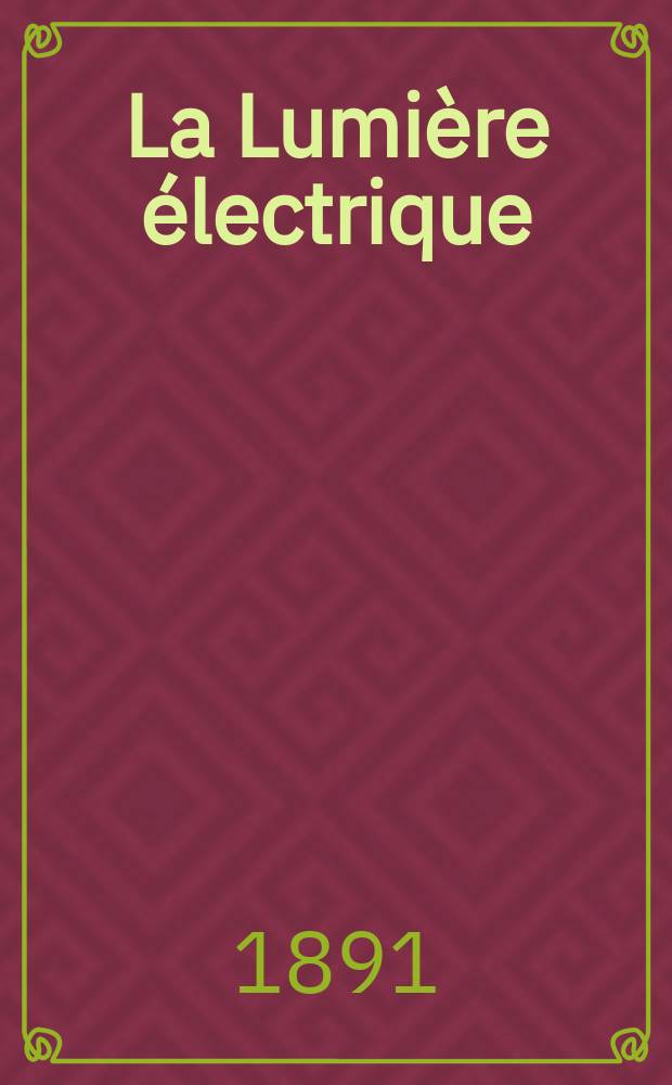 La Lumière électrique : Journal universel d'électricité Revue scientifique illustrée Applications de l'électricité lumière électrique télégraphié et téléphonie, science électrique, etc. Année13 1891, T.42, №50