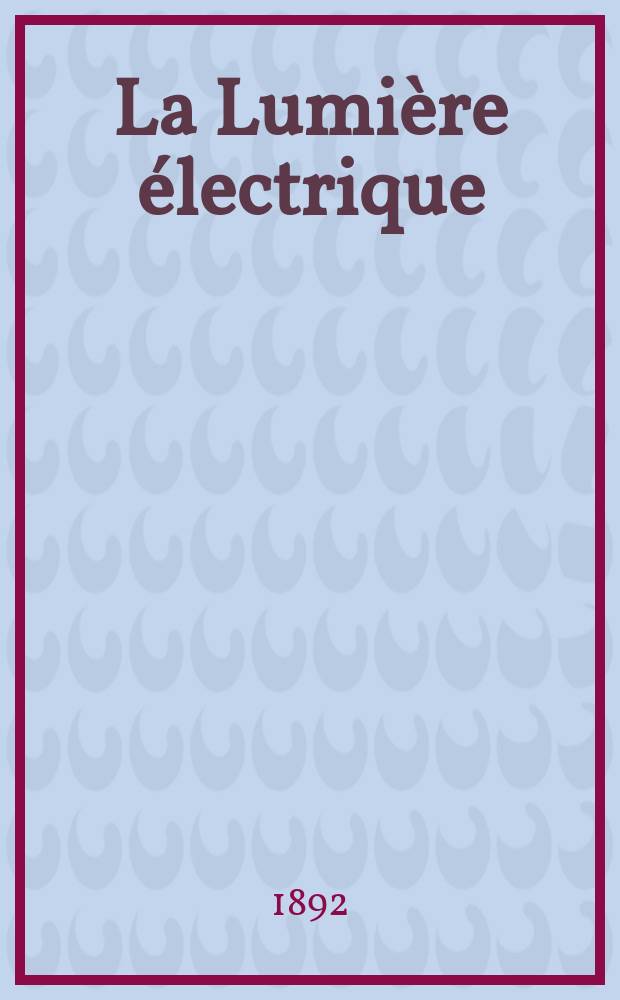 La Lumière électrique : Journal universel d'électricité Revue scientifique illustrée Applications de l'électricité lumière électrique télégraphié et téléphonie, science électrique, etc. Année14 1892, T.43, №7