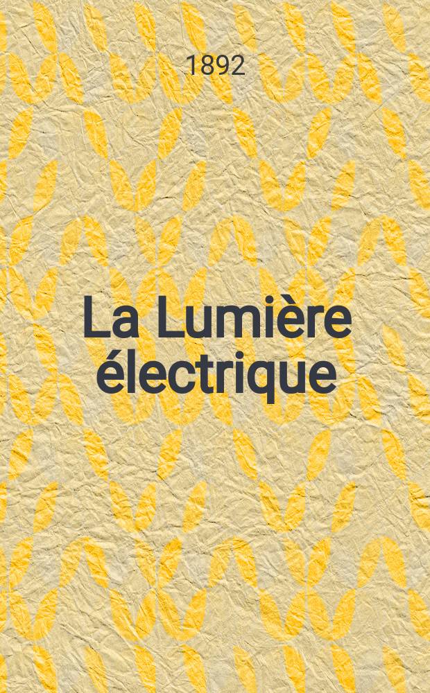 La Lumière électrique : Journal universel d'électricité Revue scientifique illustrée Applications de l'électricité lumière électrique télégraphié et téléphonie, science électrique, etc. Année14 1892, T.44, №24
