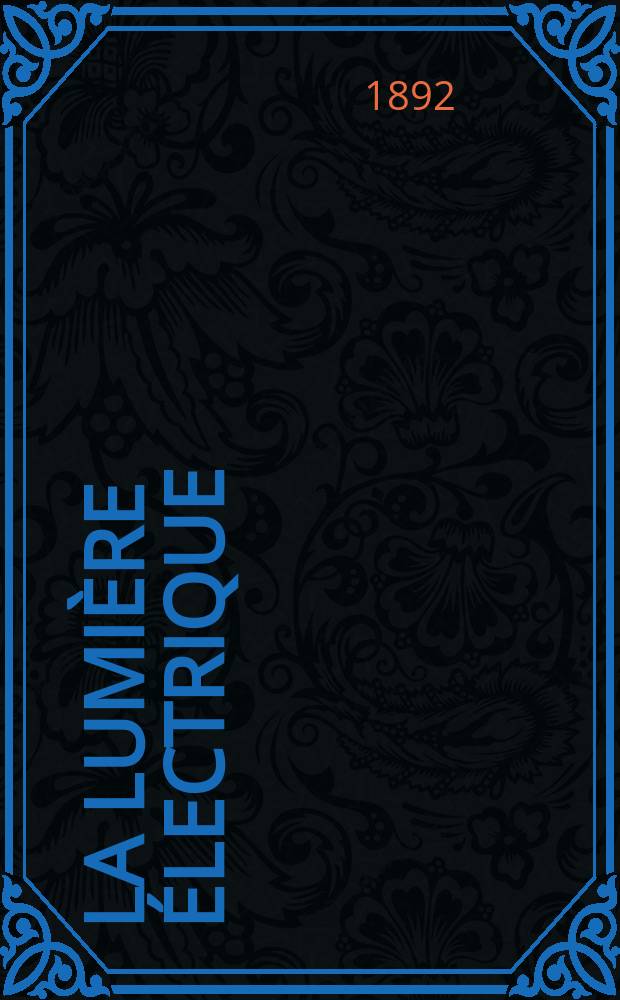 La Lumière électrique : Journal universel d'électricité Revue scientifique illustrée Applications de l'électricité lumière électrique télégraphié et téléphonie, science électrique, etc. Année14 1892, T.45, №27