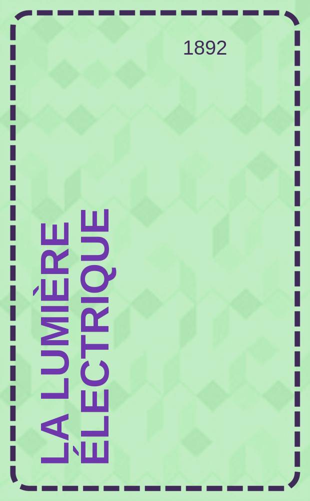 La Lumière électrique : Journal universel d'électricité Revue scientifique illustrée Applications de l'électricité lumière électrique télégraphié et téléphonie, science électrique, etc. Année14 1892, T.45, №38