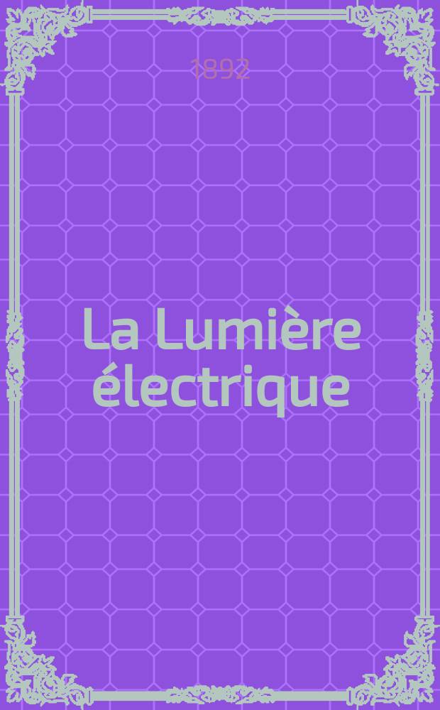 La Lumière électrique : Journal universel d'électricité Revue scientifique illustrée Applications de l'électricité lumière électrique télégraphié et téléphonie, science électrique, etc. Année14 1892, T.46, №42