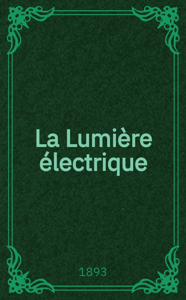 La Lumière électrique : Journal universel d'électricité Revue scientifique illustrée Applications de l'électricité lumière électrique télégraphié et téléphonie, science électrique, etc. Année15 1893, T.48, №25