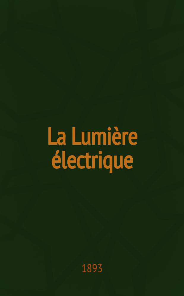 La Lumière électrique : Journal universel d'électricité Revue scientifique illustrée Applications de l'électricité lumière électrique télégraphié et téléphonie, science électrique, etc. Année15 1893, T.49, №28