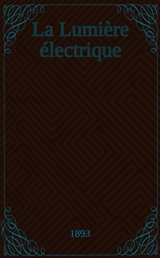 La Lumière électrique : Journal universel d'électricité Revue scientifique illustrée Applications de l'électricité lumière électrique télégraphié et téléphonie, science électrique, etc. Année15 1893, T.49, №32