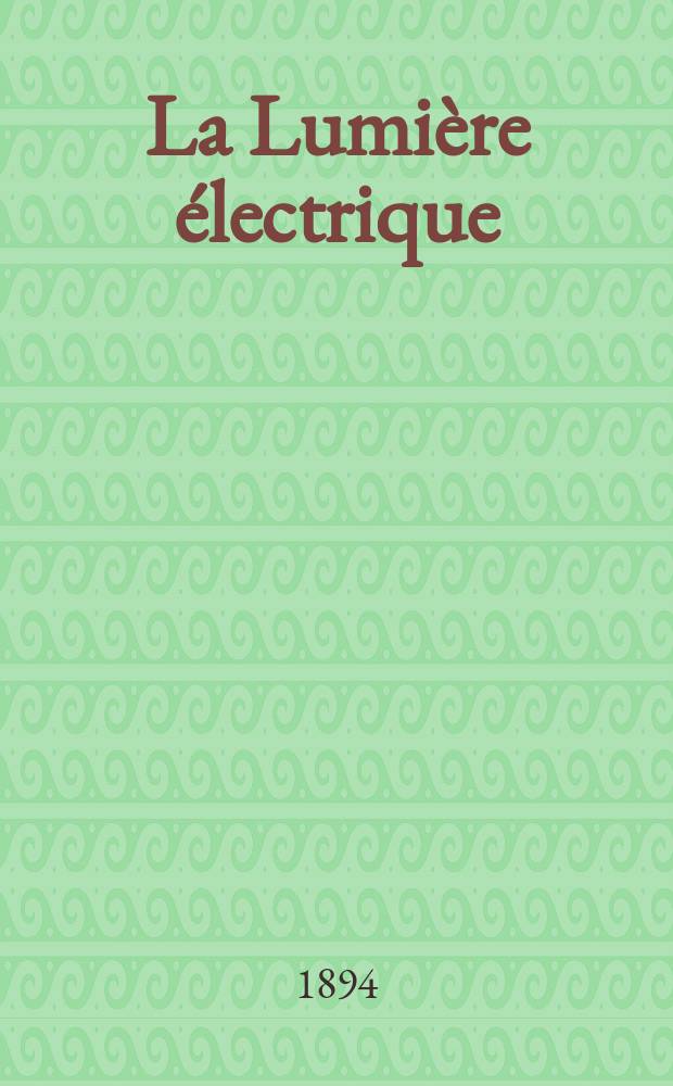 La Lumière électrique : Journal universel d'électricité Revue scientifique illustrée Applications de l'électricité lumière électrique télégraphié et téléphonie, science électrique, etc. Année16 1894, T.51, №11