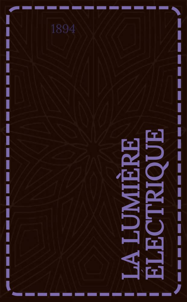 La Lumière électrique : Journal universel d'électricité Revue scientifique illustrée Applications de l'électricité lumière électrique télégraphié et téléphonie, science électrique, etc. Année16 1894, T.51, №12