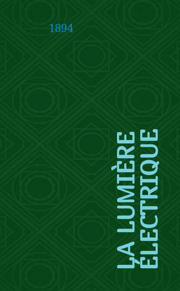 La Lumière électrique : Journal universel d'électricité Revue scientifique illustrée Applications de l'électricité lumière électrique télégraphié et téléphonie, science électrique, etc. Année16 1894, T.52, №16