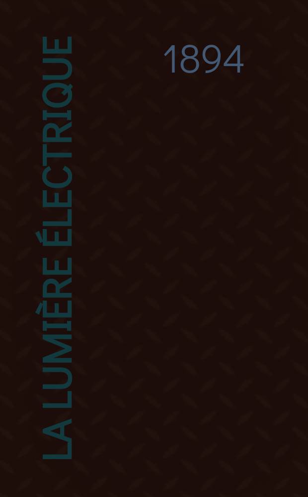 La Lumière électrique : Journal universel d'électricité Revue scientifique illustrée Applications de l'électricité lumière électrique télégraphié et téléphonie, science électrique, etc. Année16 1894, T.52, №21