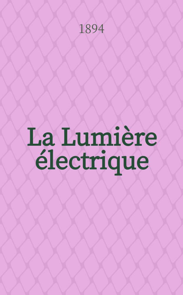 La Lumière électrique : Journal universel d'électricité Revue scientifique illustrée Applications de l'électricité lumière électrique télégraphié et téléphonie, science électrique, etc. Année16 1894, T.53, №28