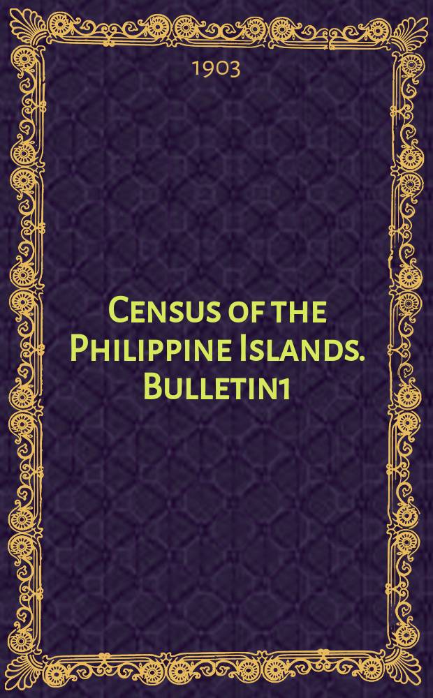 Census of the Philippine Islands. Bulletin1 : Population of the Philippines. By Islands provinces, municipalities & barrios taken in the year 1903
