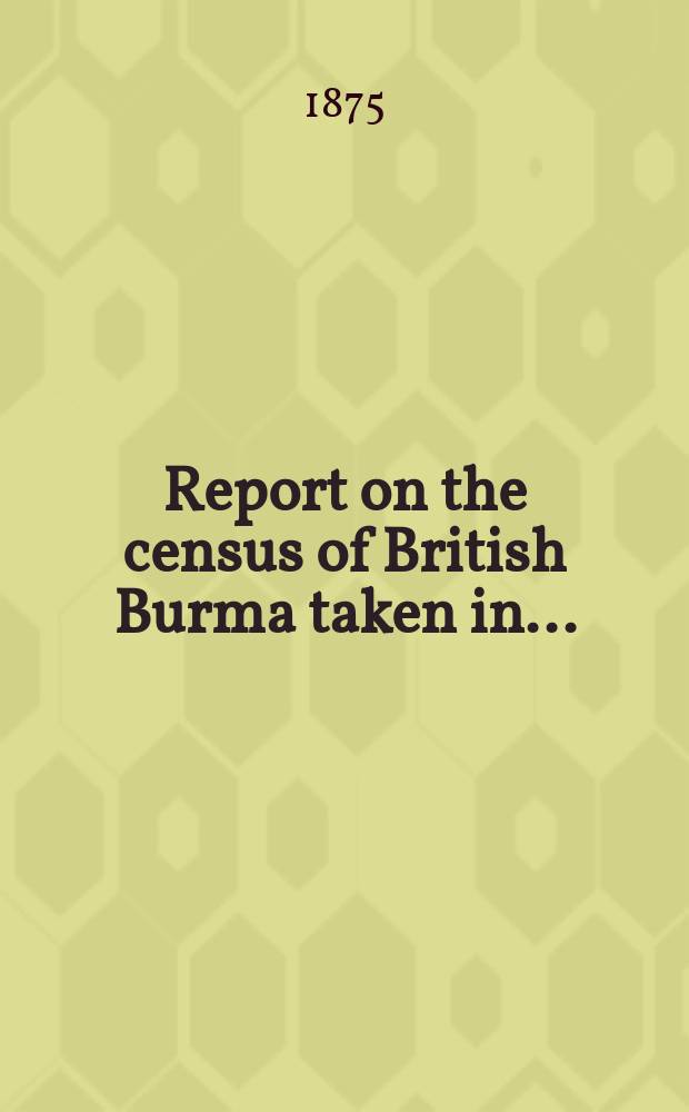 Report on the census of British Burma taken in ...