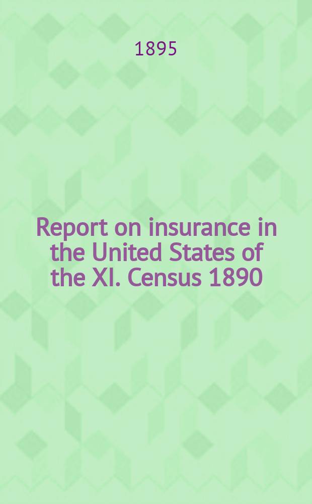 Report on insurance in the United States of the XI. Census 1890