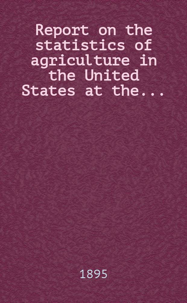 Report on the statistics of agriculture in the United States at the ...