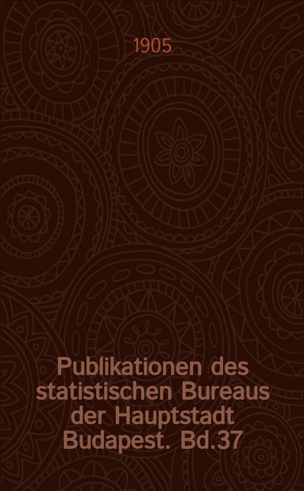 Publikationen des statistischen Bureaus der Hauptstadt Budapest. Bd.37 : Die Armenpflege der Haupt- und Residenzstadt Budapest in den Jahren 1900-1902