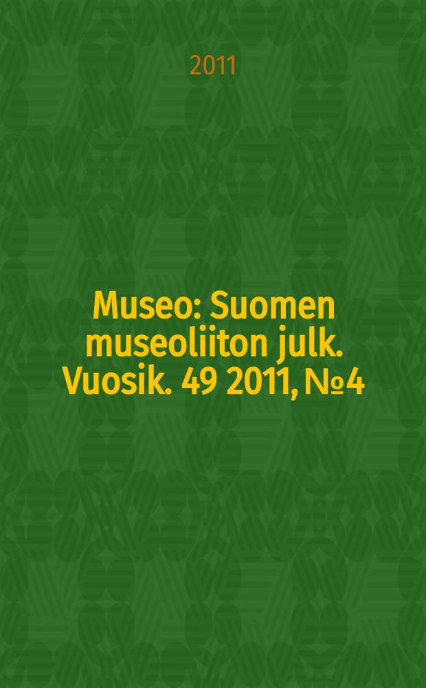 Museo : Suomen museoliiton julk. Vuosik. 49 2011, № 4